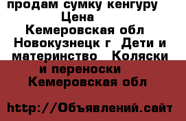 продам сумку-кенгуру 1500h › Цена ­ 1 500 - Кемеровская обл., Новокузнецк г. Дети и материнство » Коляски и переноски   . Кемеровская обл.